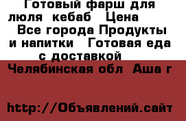 Готовый фарш для люля- кебаб › Цена ­ 380 - Все города Продукты и напитки » Готовая еда с доставкой   . Челябинская обл.,Аша г.